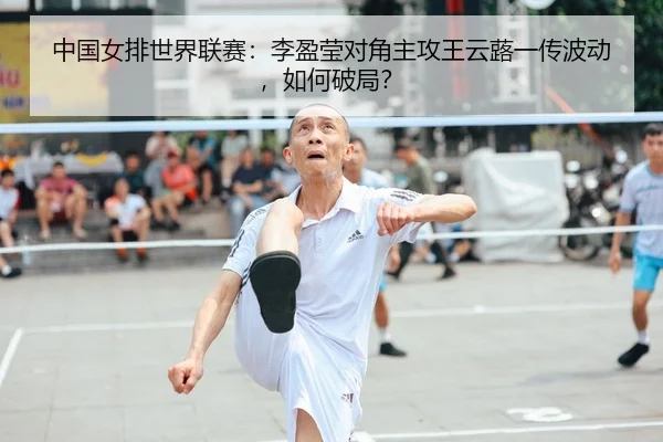 中国女排世界联赛：李盈莹对角主攻王云蕗一传波动，如何破局？