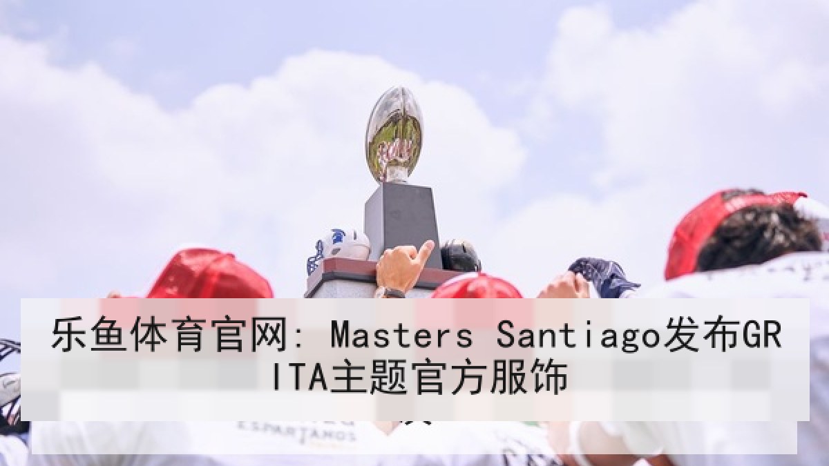 乐鱼体育官网: Masters Santiago发布GRITA主题官方服饰