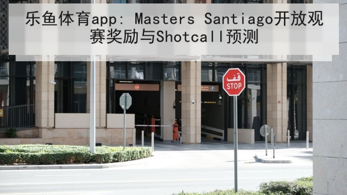 乐鱼体育app: Masters Santiago开放观赛奖励与Shotcall预测 乐鱼体育app: Masters Santiago开放观赛奖励与Shotcall预测