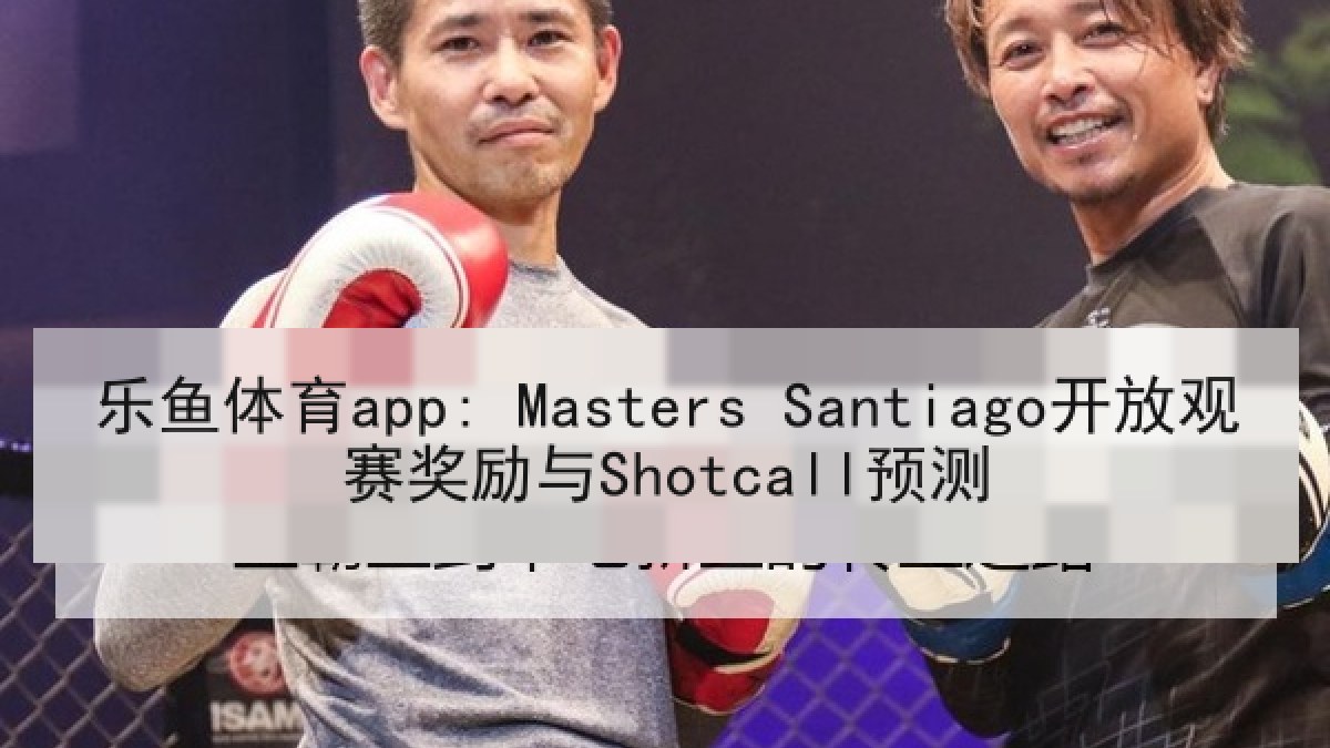 乐鱼体育app: Masters Santiago开放观赛奖励与Shotcall预测 乐鱼体育app: Masters Santiago开放观赛奖励与Shotcall预测