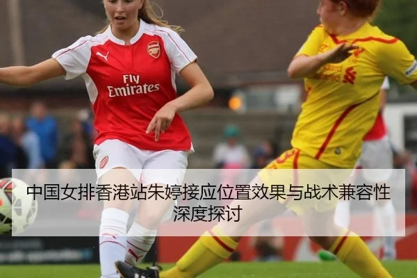 中国女排香港站朱婷接应位置效果与战术兼容性深度探讨