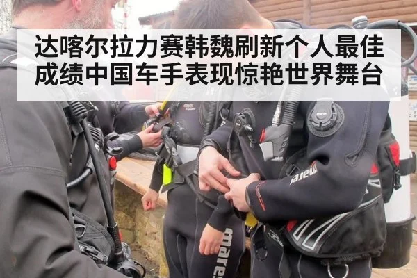 达喀尔拉力赛韩魏刷新个人最佳成绩中国车手表现惊艳世界舞台