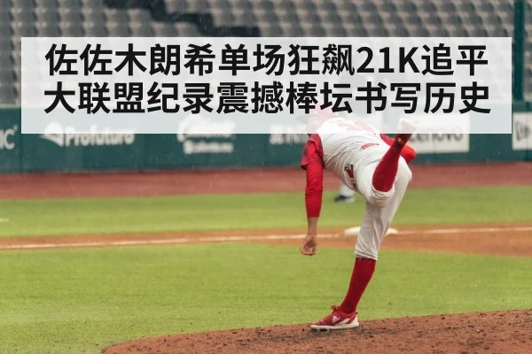 佐佐木朗希单场狂飙21K追平大联盟纪录震撼棒坛书写历史