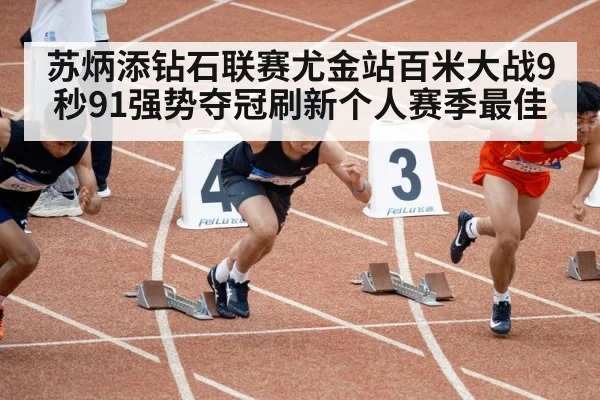 苏炳添钻石联赛尤金站百米大战9秒91强势夺冠刷新个人赛季最佳