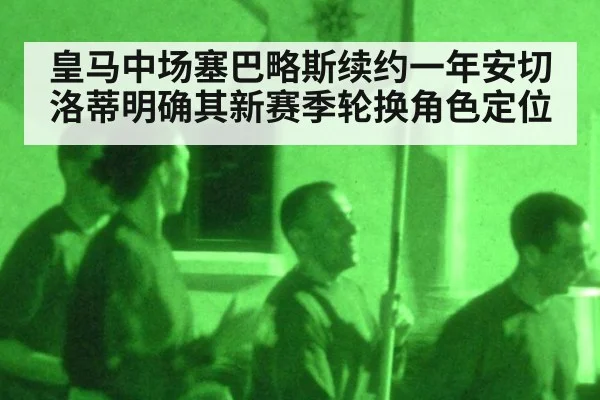 皇马中场塞巴略斯续约一年安切洛蒂明确其新赛季轮换角色定位