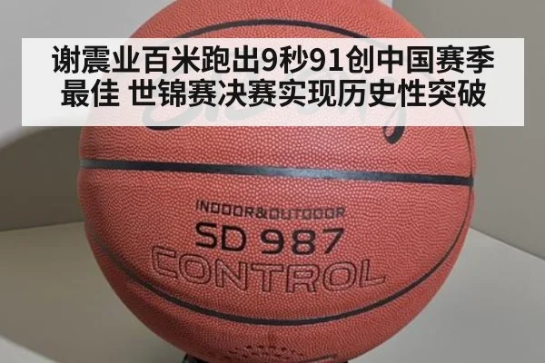 谢震业百米跑出9秒91创中国赛季最佳 世锦赛决赛实现历史性突破