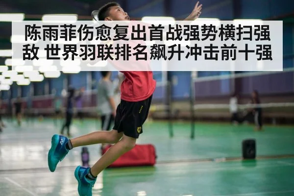 陈雨菲伤愈复出首战强势横扫强敌 世界羽联排名飙升冲击前十强